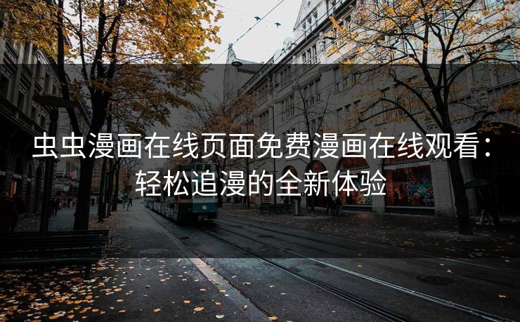 虫虫漫画在线页面免费漫画在线观看：轻松追漫的全新体验