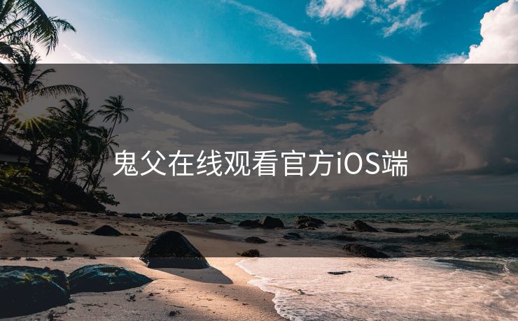 鬼父在线观看官方iOS端