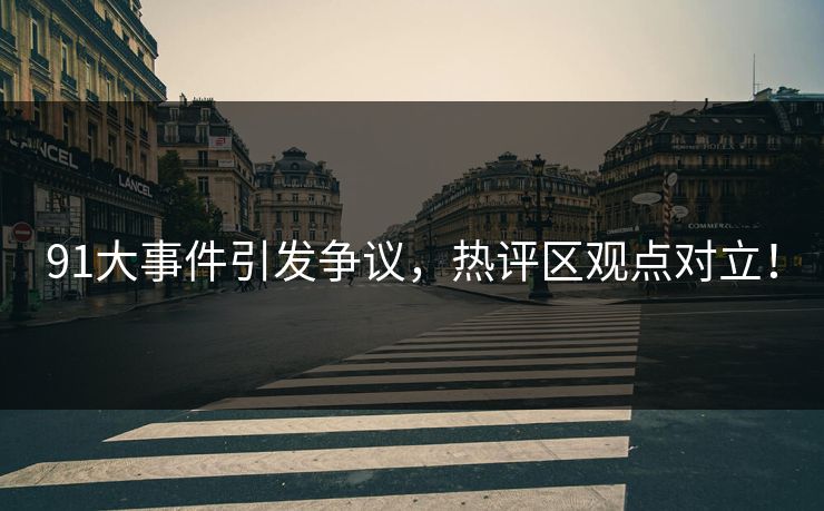 91大事件引发争议，热评区观点对立！