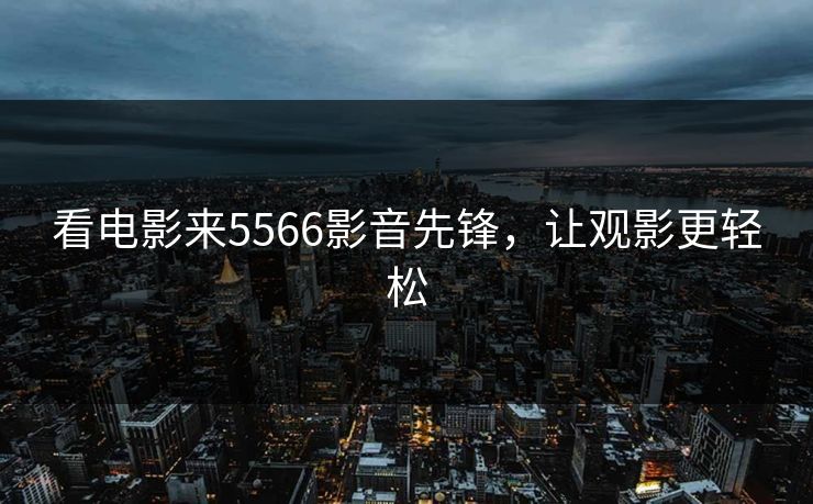 看电影来5566影音先锋，让观影更轻松
